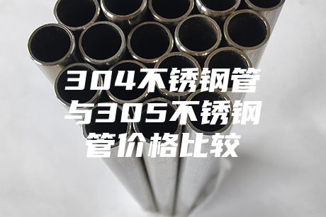304不銹鋼管與305不銹鋼管價格比較