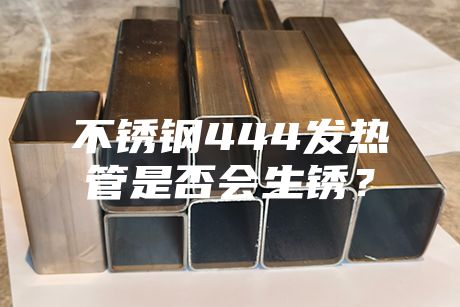 不銹鋼444發熱管是否會生銹？