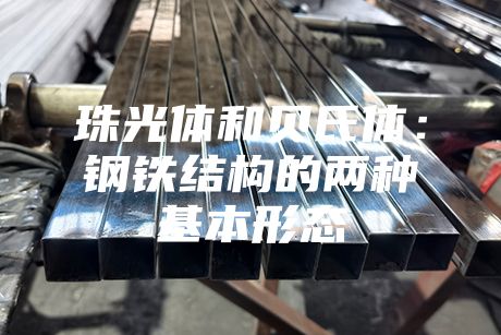 珠光體和貝氏體:鋼鐵結構的兩種基本形態