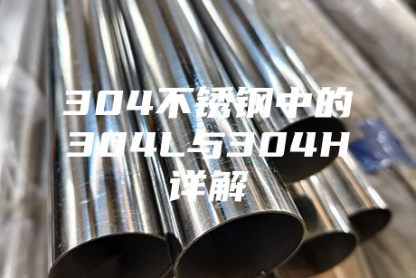 304不銹鋼中的304L與304H詳解