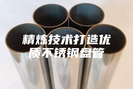 精煉技術打造優(yōu)質不銹鋼盤管