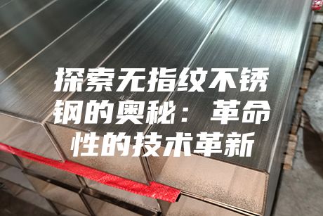 探索無(wú)指紋不銹鋼的奧秘：革命性的技術(shù)革新