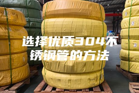 選擇優(yōu)質(zhì)304不銹鋼管的方法