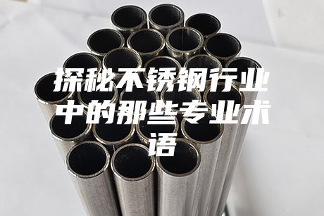 探秘不銹鋼行業(yè)中的那些專業(yè)術(shù)語(yǔ)