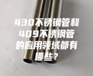 珠海430不銹鋼管和409不銹鋼管的應用領域都有哪些？